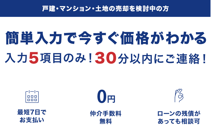 戸建・マンション・土地の売却を検討中の方 簡単入力で今すぐ価格がわかる 入力5項目のみ!30分以内にご連絡!